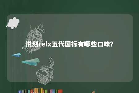 悦刻relx五代国标有哪些口味
？ 
